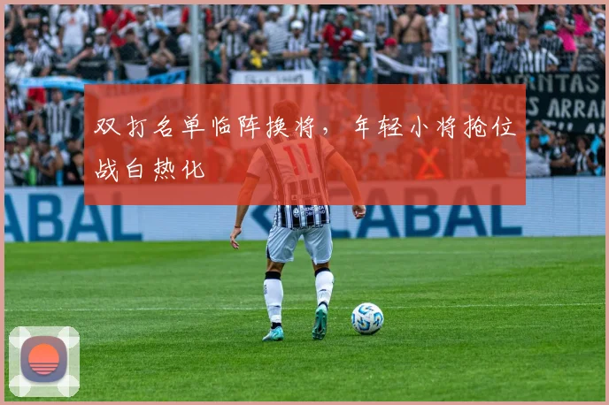 双打名单临阵换将，年轻小将抢位战白热化