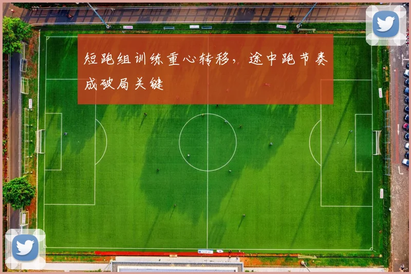 短跑组训练重心转移，途中跑节奏成破局关键