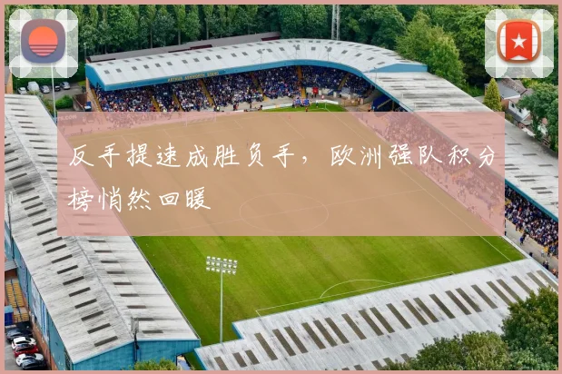 反手提速成胜负手，欧洲强队积分榜悄然回暖