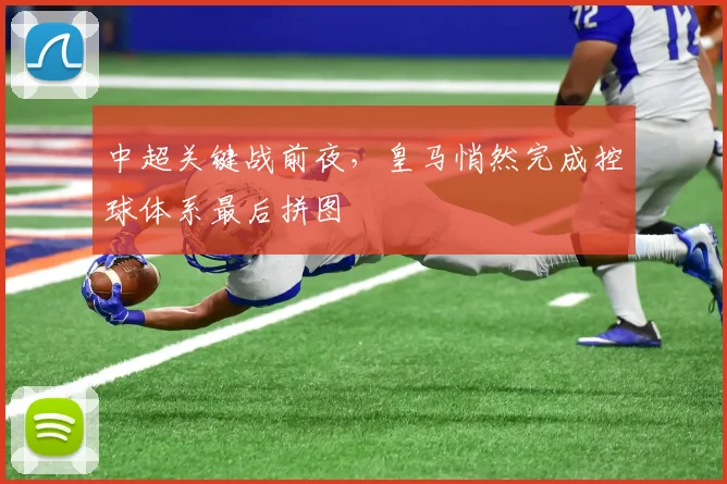 中超关键战前夜，皇马悄然完成控球体系最后拼图