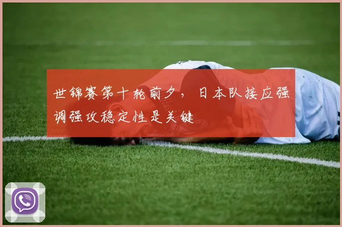 世锦赛第十轮前夕，日本队接应强调强攻稳定性是关键