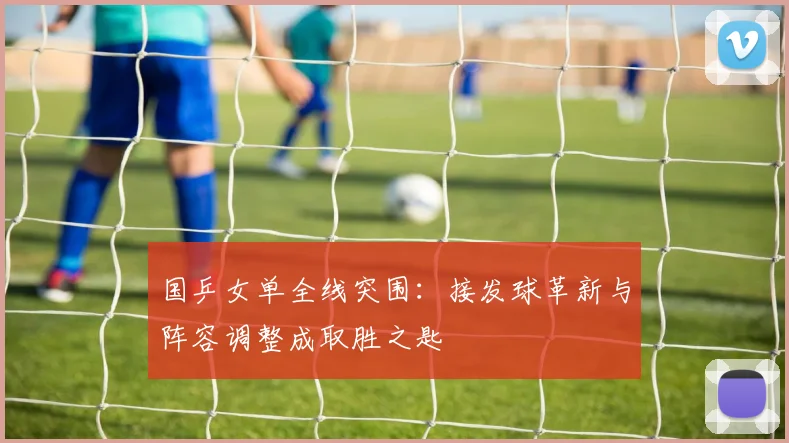 国乒女单全线突围：接发球革新与阵容调整成取胜之匙