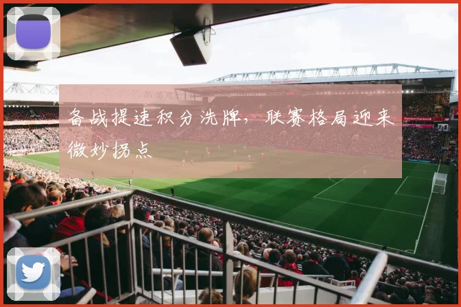 备战提速积分洗牌，联赛格局迎来微妙拐点