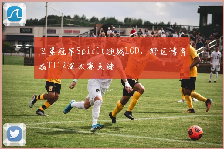 卫冕冠军Spirit迎战LGD，野区博弈成TI12淘汰赛关键