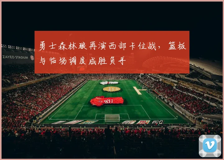 勇士森林狼再演西部卡位战，篮板与临场调度成胜负手