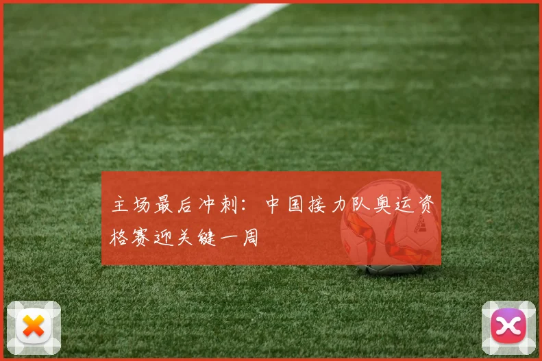 主场最后冲刺：中国接力队奥运资格赛迎关键一周